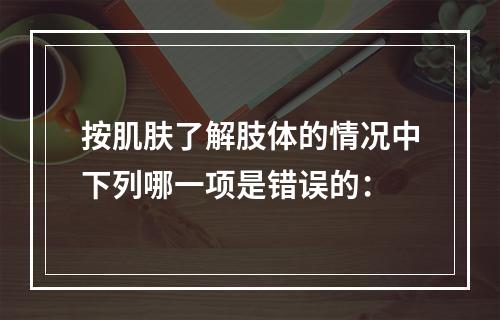 按肌肤了解肢体的情况中下列哪一项是错误的：