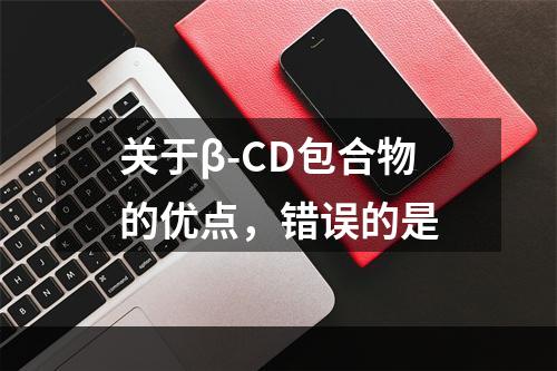 关于β-CD包合物的优点，错误的是