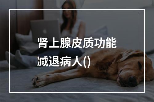 肾上腺皮质功能减退病人()