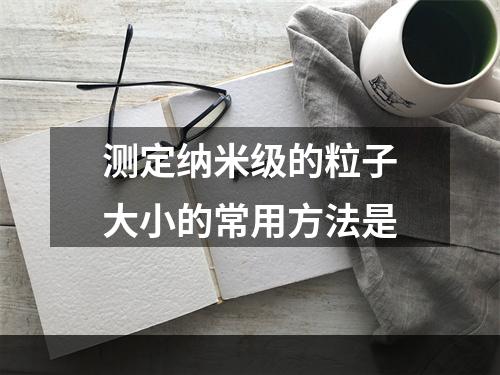 测定纳米级的粒子大小的常用方法是