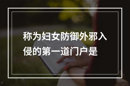 称为妇女防御外邪入侵的第一道门户是