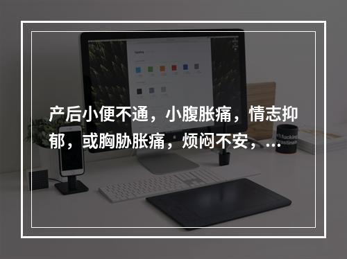 产后小便不通，小腹胀痛，情志抑郁，或胸胁胀痛，烦闷不安，多由