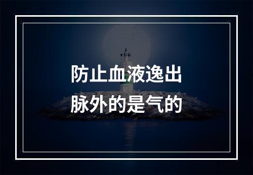 防止血液逸出脉外的是气的