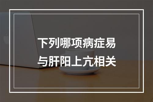 下列哪项病症易与肝阳上亢相关