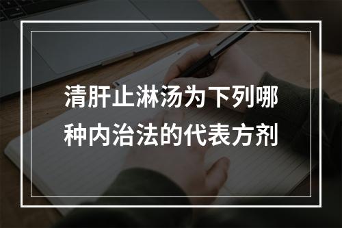 清肝止淋汤为下列哪种内治法的代表方剂