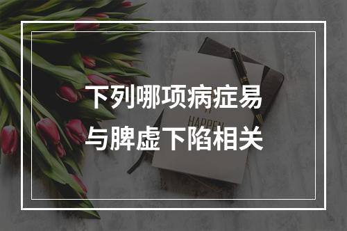 下列哪项病症易与脾虚下陷相关