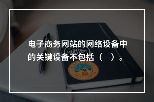 电子商务网站的网络设备中的关键设备不包括（　）。