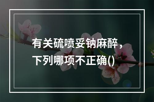 有关硫喷妥钠麻醉，下列哪项不正确()