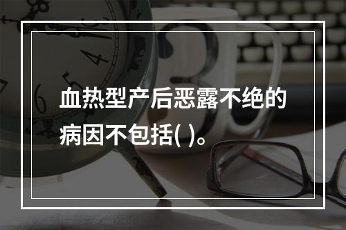 血热型产后恶露不绝的病因不包括( )。