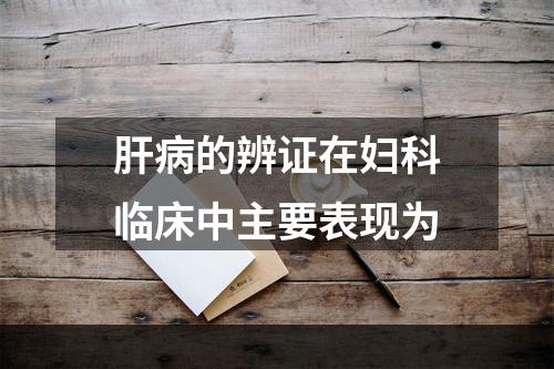 肝病的辨证在妇科临床中主要表现为