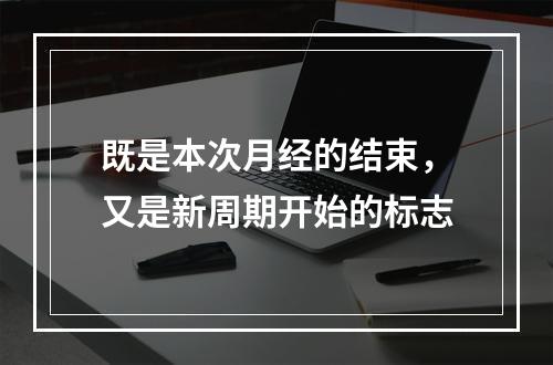 既是本次月经的结束，又是新周期开始的标志