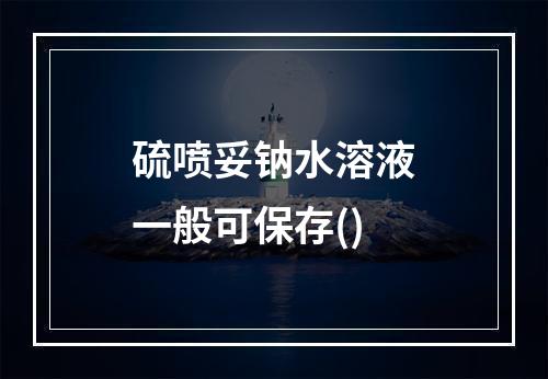 硫喷妥钠水溶液一般可保存()