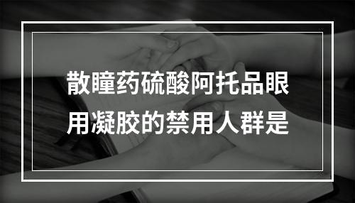 散瞳药硫酸阿托品眼用凝胶的禁用人群是