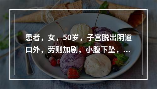 患者，女，50岁，子宫脱出阴道口外，劳则加剧，小腹下坠，乏力