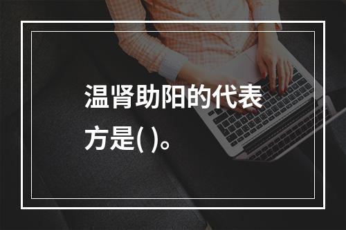 温肾助阳的代表方是( )。