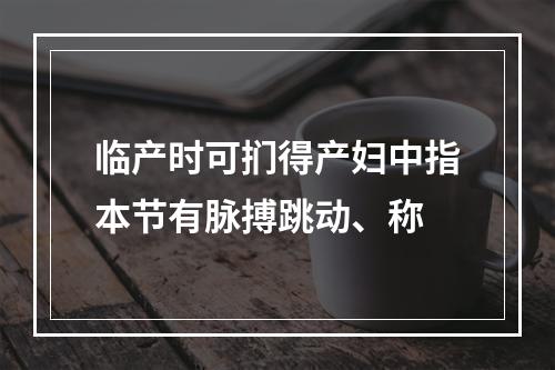 临产时可扪得产妇中指本节有脉搏跳动、称