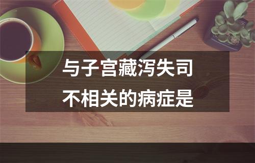 与子宫藏泻失司不相关的病症是