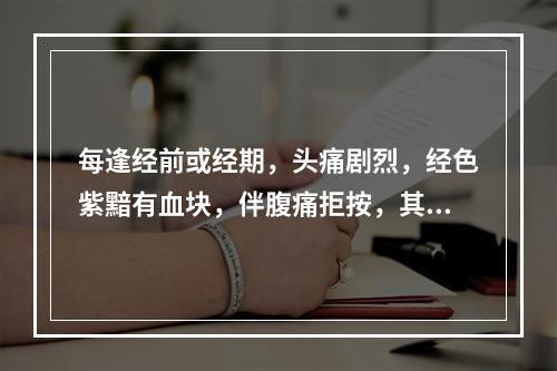 每逢经前或经期，头痛剧烈，经色紫黯有血块，伴腹痛拒按，其辨证