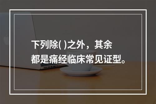 下列除( )之外，其余都是痛经临床常见证型。