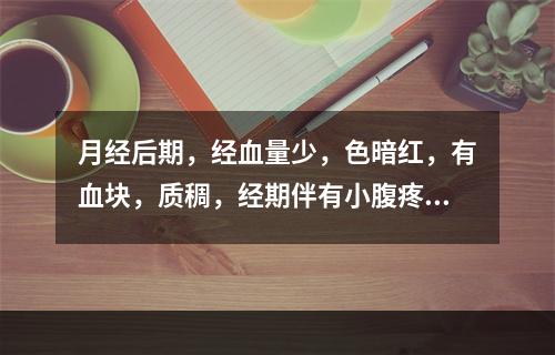 月经后期，经血量少，色暗红，有血块，质稠，经期伴有小腹疼痛。