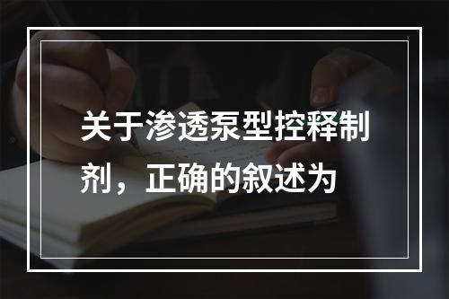 关于渗透泵型控释制剂，正确的叙述为