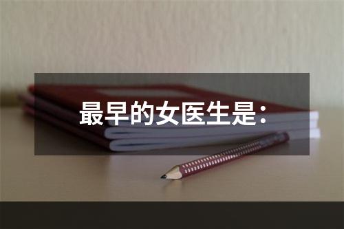 最早的女医生是：