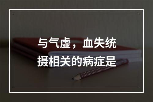 与气虚，血失统摄相关的病症是