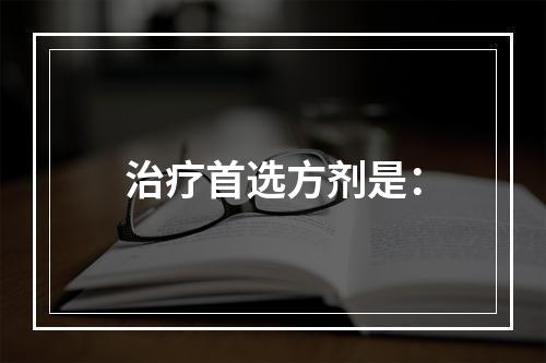 治疗首选方剂是：