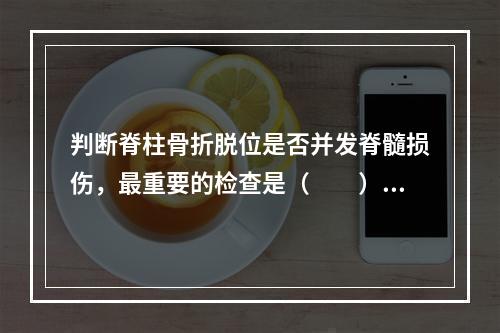 判断脊柱骨折脱位是否并发脊髓损伤，最重要的检查是（　　）。