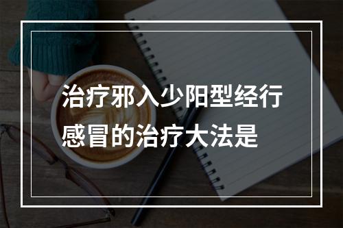 治疗邪入少阳型经行感冒的治疗大法是