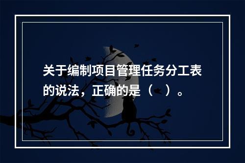 关于编制项目管理任务分工表的说法，正确的是（　）。