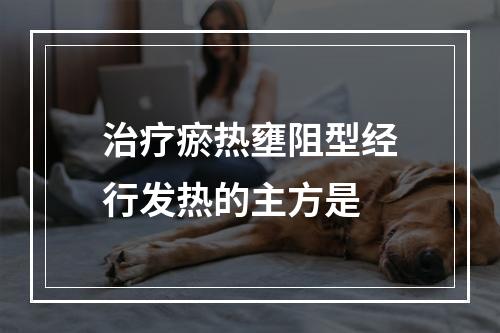 治疗瘀热壅阻型经行发热的主方是