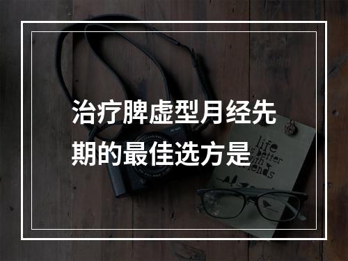 治疗脾虚型月经先期的最佳选方是