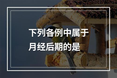 下列各例中属于月经后期的是