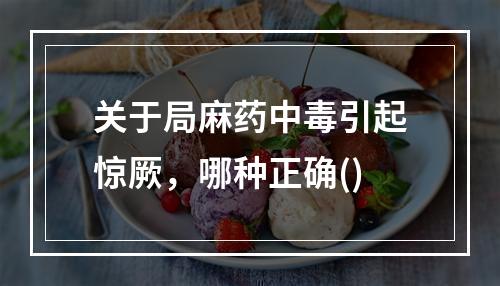 关于局麻药中毒引起惊厥，哪种正确()