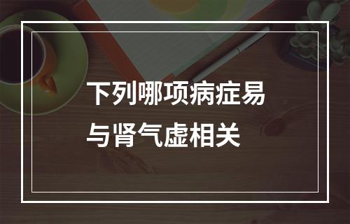 下列哪项病症易与肾气虚相关