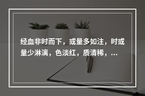 经血非时而下，或量多如注，时或量少淋漓，色淡红，质清稀，畏寒