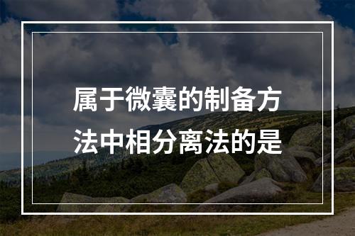 属于微囊的制备方法中相分离法的是