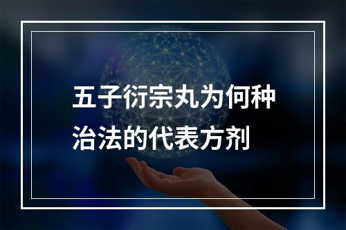 五子衍宗丸为何种治法的代表方剂