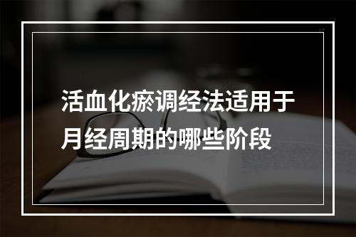 活血化瘀调经法适用于月经周期的哪些阶段