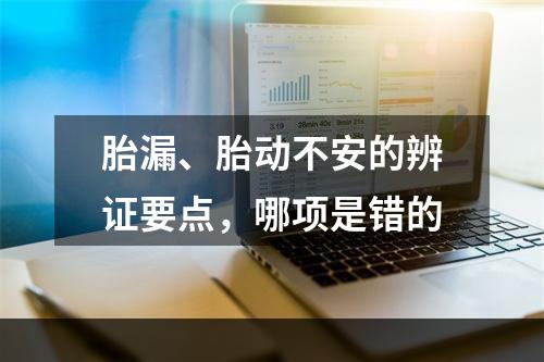 胎漏、胎动不安的辨证要点，哪项是错的