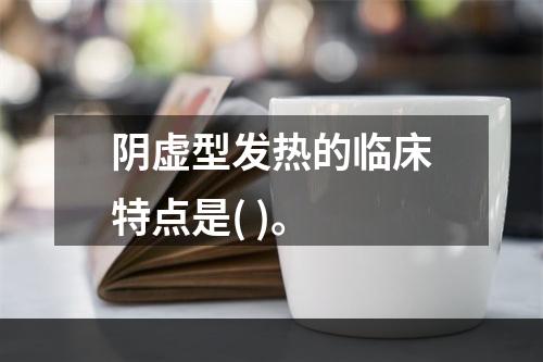 阴虚型发热的临床特点是( )。