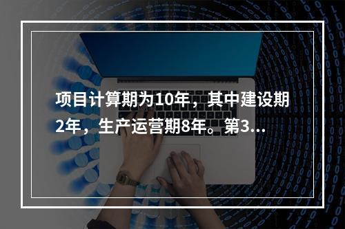 项目计算期为10年，其中建设期2年，生产运营期8年。第3年投