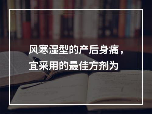 风寒湿型的产后身痛，宜采用的最佳方剂为