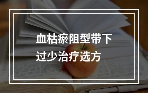 血枯瘀阻型带下过少治疗选方