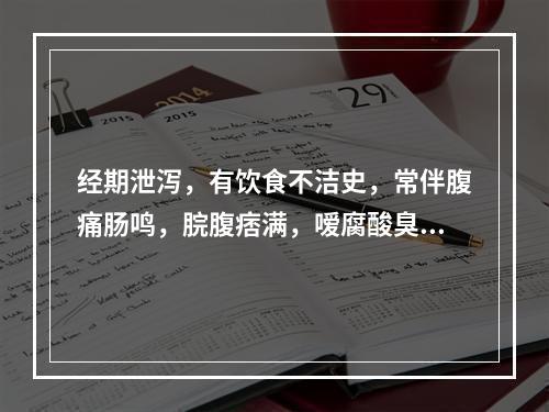 经期泄泻，有饮食不洁史，常伴腹痛肠鸣，脘腹痞满，嗳腐酸臭与月