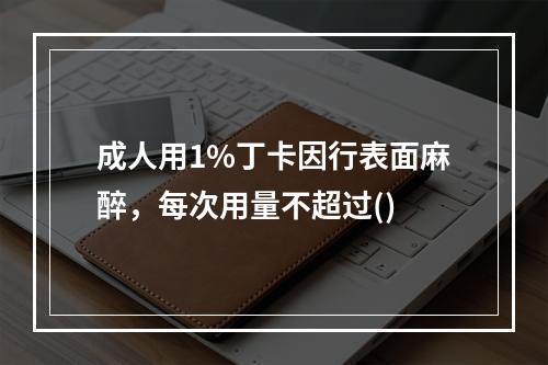 成人用1%丁卡因行表面麻醉，每次用量不超过()