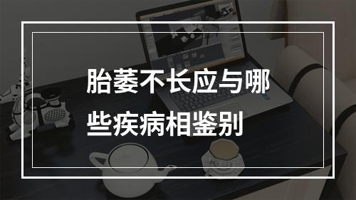 胎萎不长应与哪些疾病相鉴别