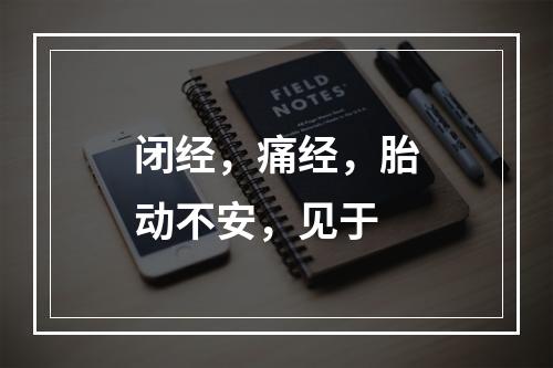 闭经，痛经，胎动不安，见于