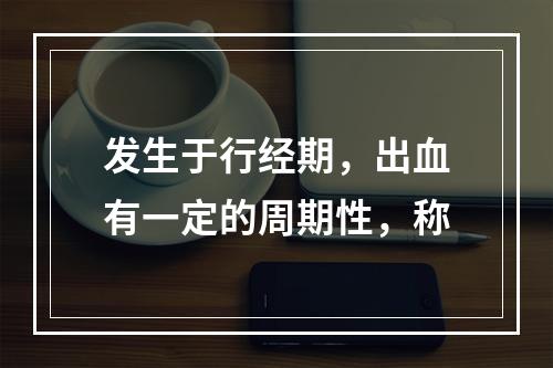 发生于行经期，出血有一定的周期性，称